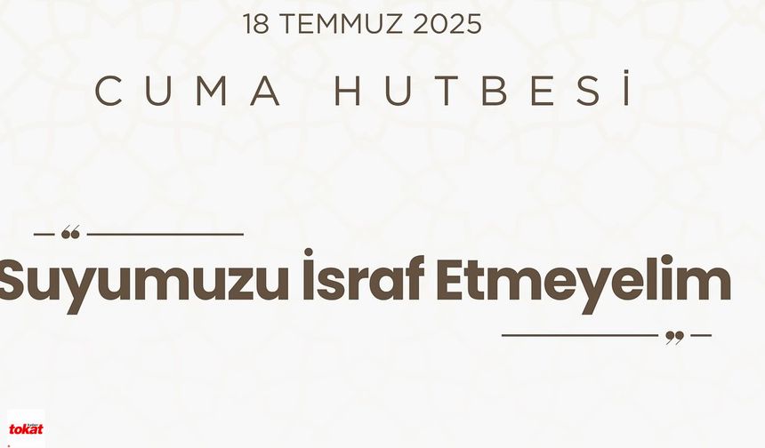 18 Temmuz 2025 Cuma Hutbesi: "Suya Şükredin, İsraf Etmeyin!"