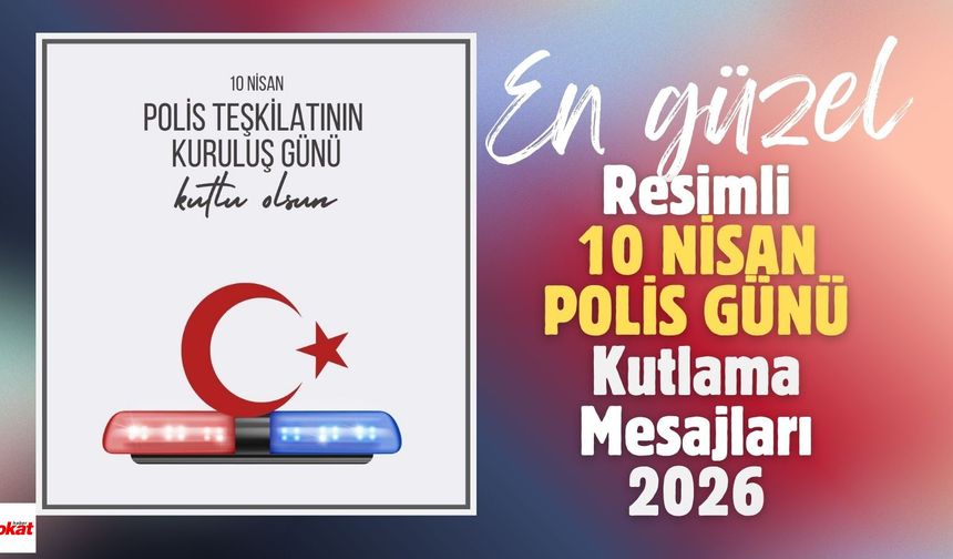 En Güzel ve Resimli 10 Nisan Polis Günü Kutlama Mesajları 2026