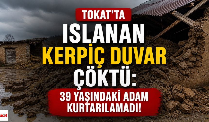 Tokat'ta ıslanan kerpiç duvar çöktü: 39 yaşındaki adam kurtarılamadı!