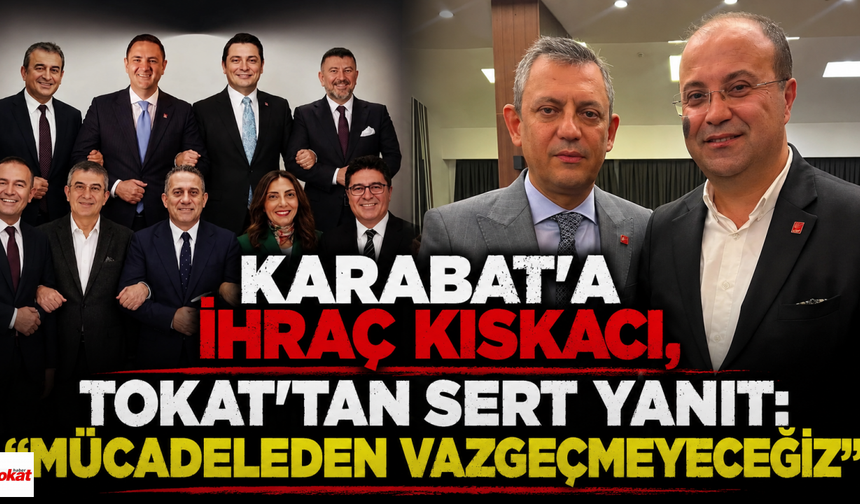 Karabat'a İhraç Kıskacı, Tokat'tan Sert Yanıt: "Mücadeleden Vazgeçmeyeceğiz"
