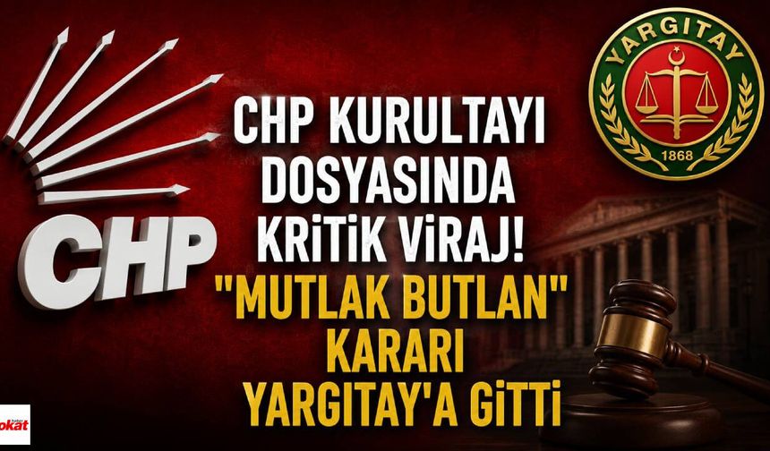 CHP Kurultayı Dosyasında Kritik Viraj! "Mutlak Butlan" Kararı Yargıtay'a Gitti