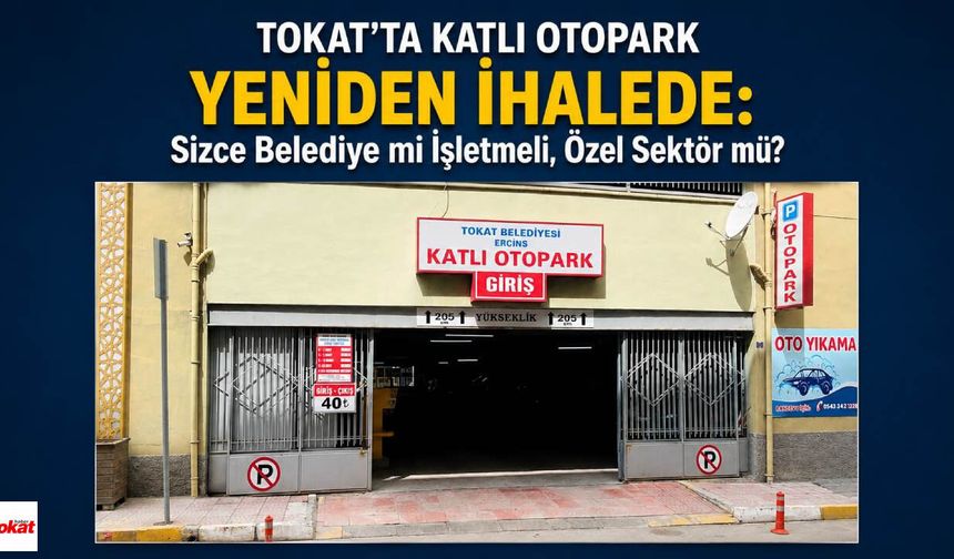 Tokat'ta Katlı Otopark Yeniden İhalede: Sizce Belediye mi İşletmeli, Özel Sektör mü?