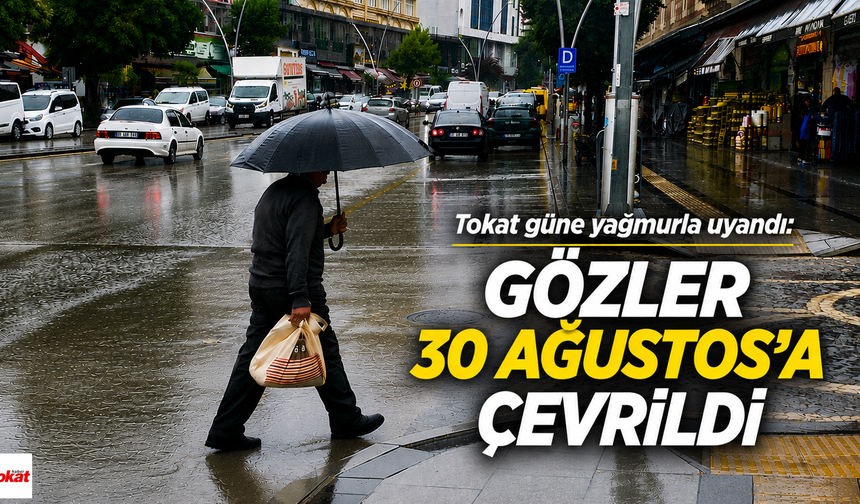 Tokat Güne Yağmurla Uyandı: Gözler 30 Ağustos’a Çevrildi
