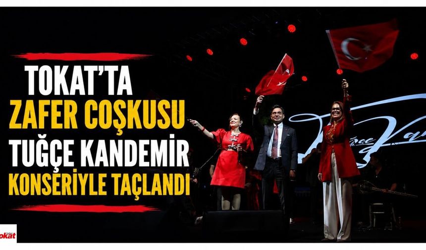 Tokat’ta Zafer coşkusu Tuğçe Kandemir konseriyle taçlandı