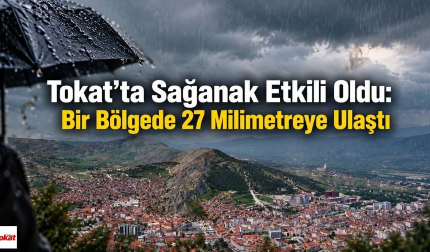 Tokat’ta Sağanak Etkili Oldu: Bir Bölgede 27 Milimetreye Ulaştı
