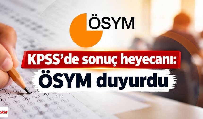 KPSS’de sonuç heyecanı: ÖSYM duyurdu