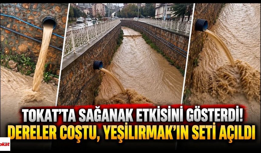Tokat’ta Sağanak Etkisini Gösterdi! Dereler Coştu, Yeşilırmak’ın Seti Açıldı