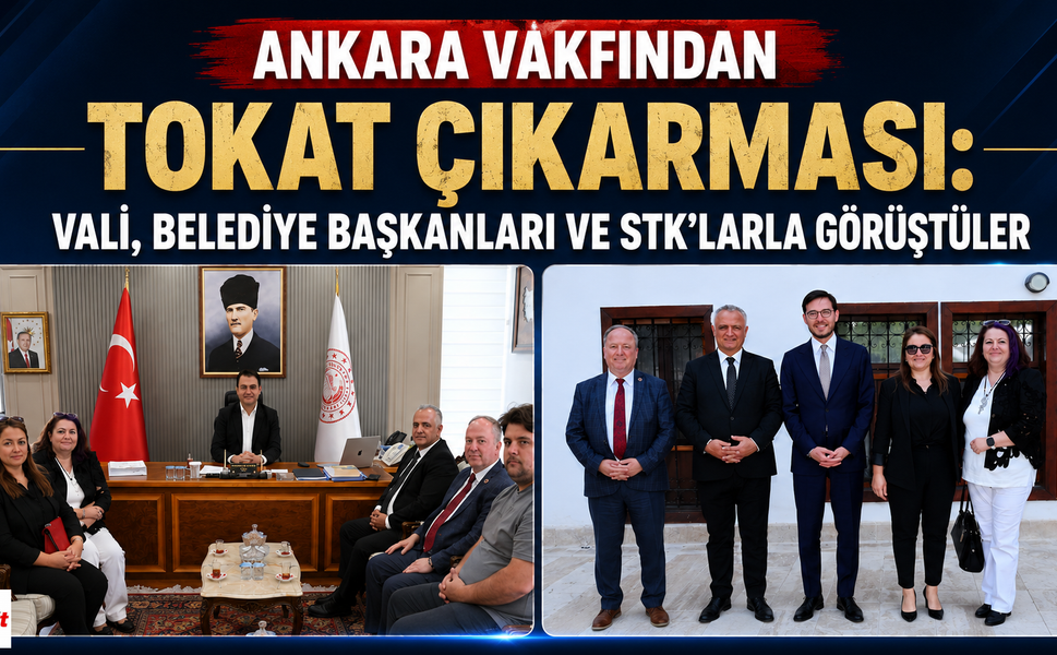 Ankara Vakfından Tokat Çıkarması: Vali, Belediye Başkanları ve STK'larla Görüştüler