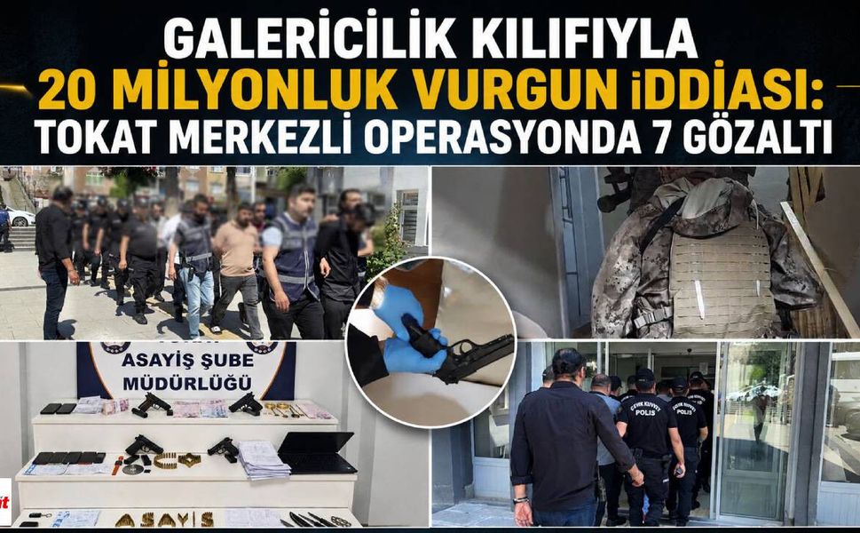 Galericilik Kılıfıyla 20 Milyonluk Vurgun İddiası: Tokat Merkezli Operasyonda 7 Gözaltı