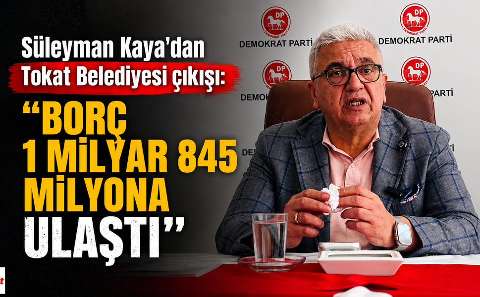 Süleyman Kaya’dan Tokat Belediyesi çıkışı: “Borç 1 milyar 845 milyona ulaştı”