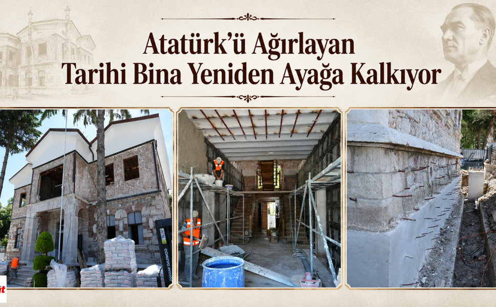 Atatürk’ü Ağırlayan Tarihi Bina Yeniden Ayağa Kalkıyor