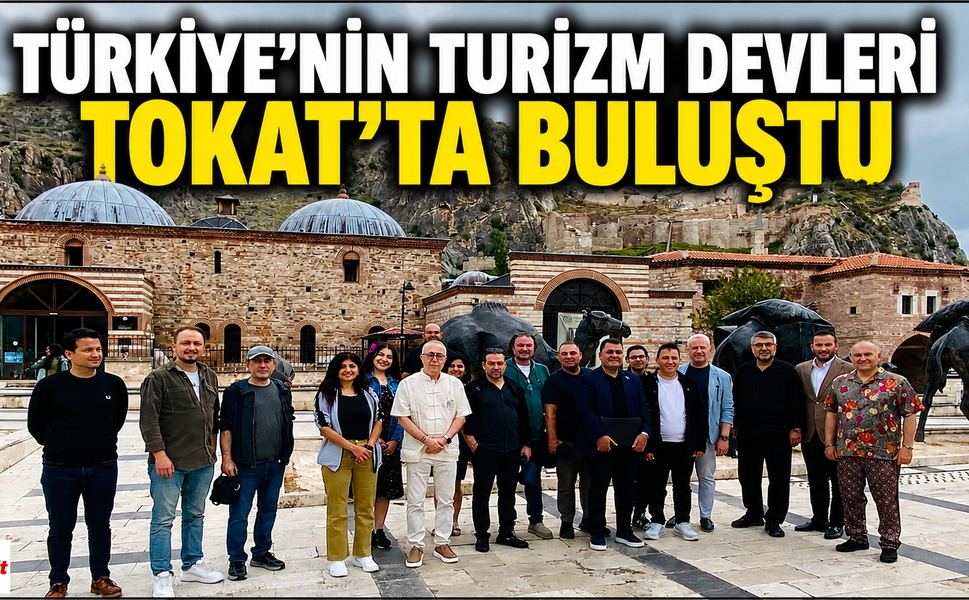Türkiye’nin Turizm Devleri Tokat’ta Buluştu: Yeni Yol Haritası Masada