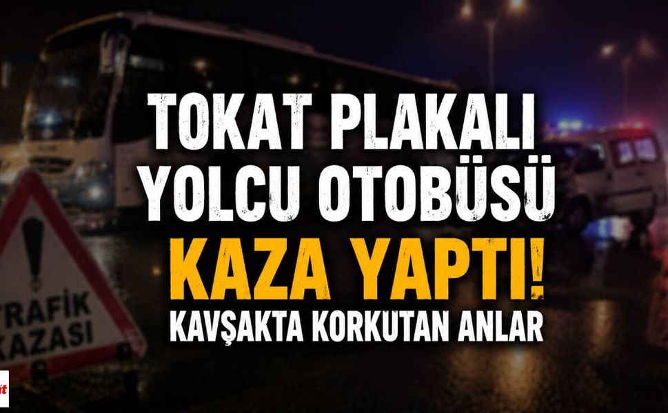 Tokat Palakalı Yolcu Otobüsü Kaza Yaptı! Kavşakta Korku Dolu Anlar