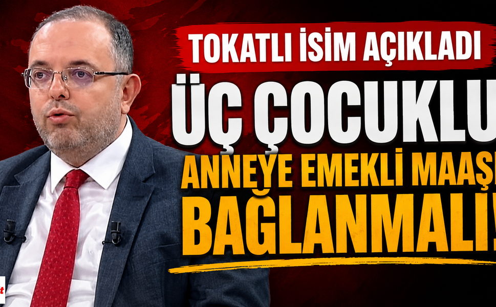 Tokatlı İsimden Dikkat Çeken Çıkış: Üç Çocuklu Ailelere Emeklilik Desteği Önerisi