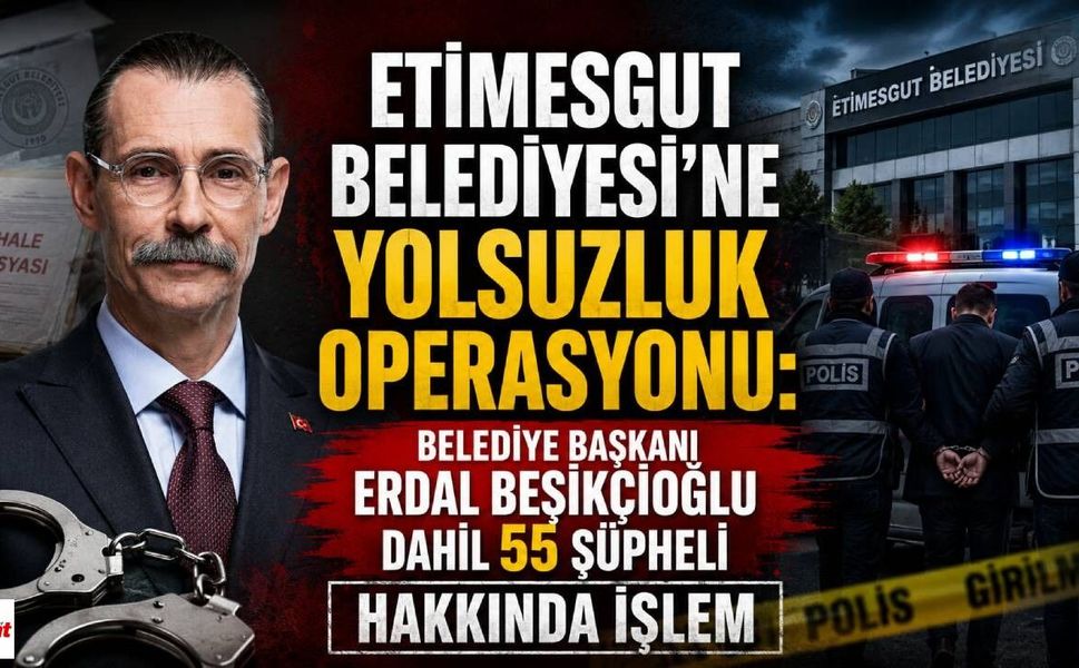 Etimesgut Belediyesi'ne Yolsuzluk Operasyonu: Belediye Başkanı Erdal Beşikçioğlu Dahil 55 Şüpheli Hakkında İşlem