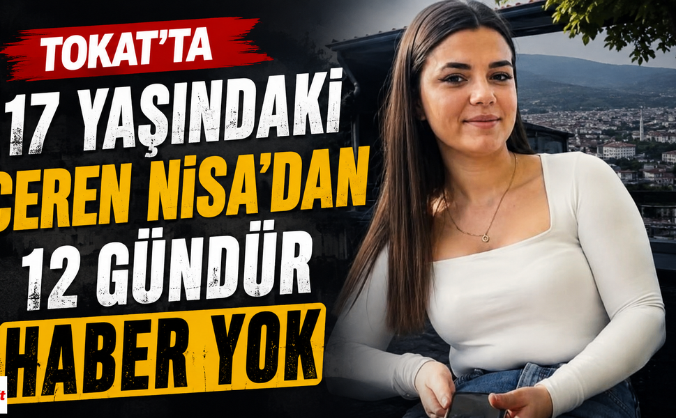 Tokat'ta 17 Yaşındaki Ceren Nisa'dan 12 Gündür Haber Yok