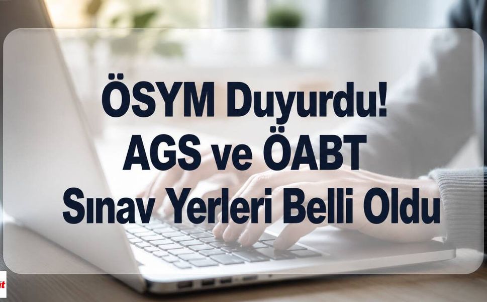 ÖSYM Duyurdu! AGS ve ÖABT Sınav Yerleri Belli Oldu