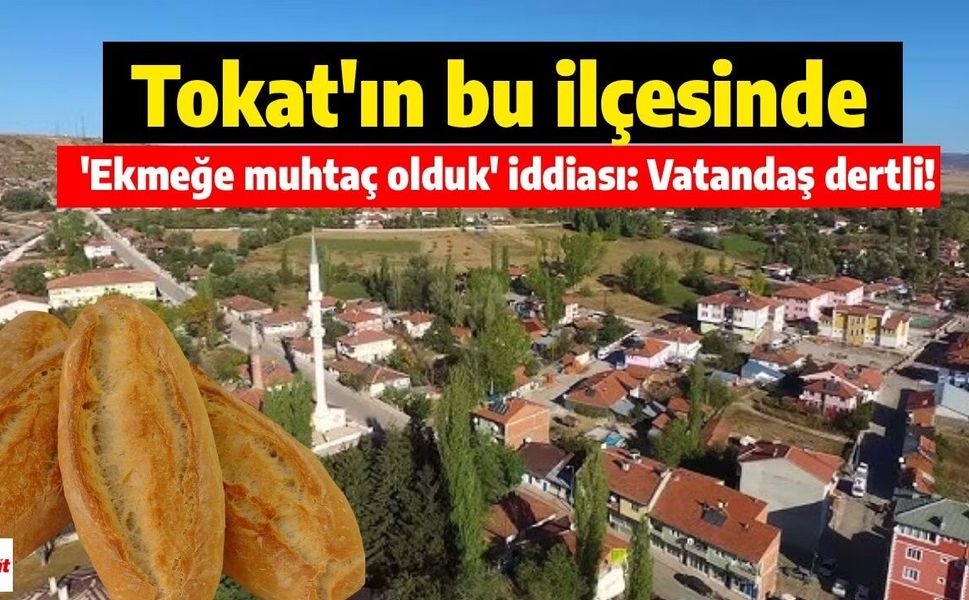 Tokat'ın bu ilçesinde 'ekmeğe muhtaç olduk' iddiası: Vatandaş dertli!