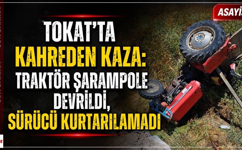 Tokat'ta Kahreden Kaza: Traktör Şarampole Devrildi, Sürücü Kurtarılamadı