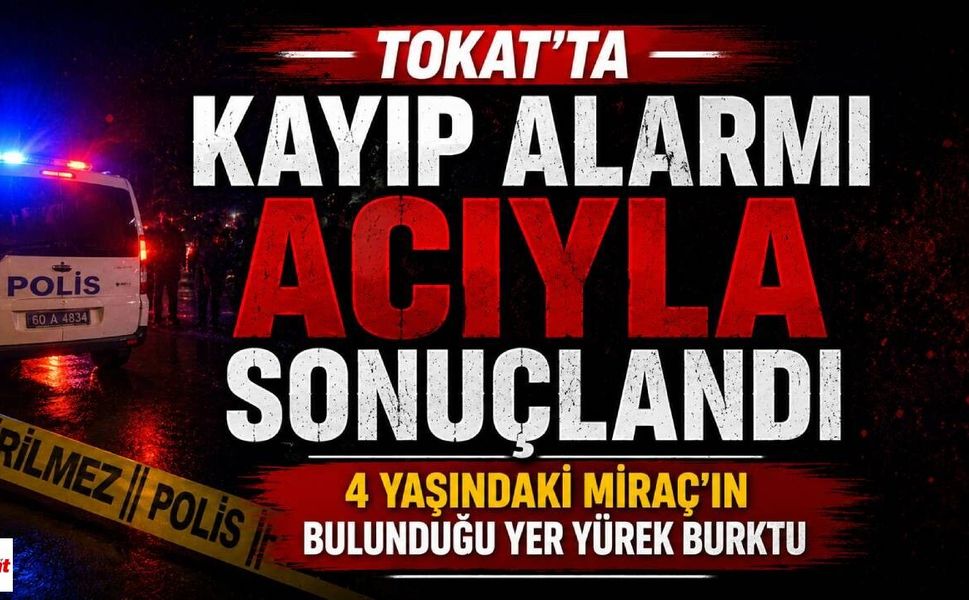 Tokat'ta Kayıp Alarmı Acıyla Sonuçlandı: 4 Yaşındaki Miraç'ın Bulunduğu Yer Yürek Burktu