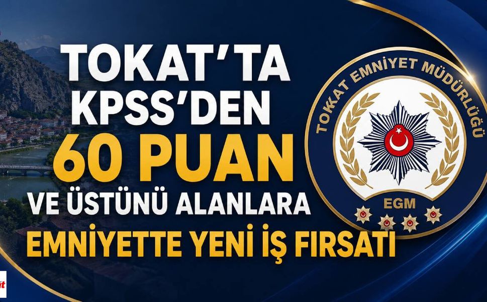 Tokat'ta KPSS'den 60 Puan ve Üstünü Alanlara Emniyette Yeni İş Fırsatı