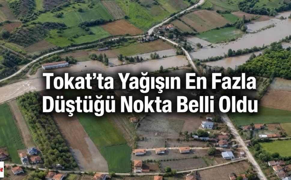 Tokat’ta Yağışın En Fazla Düştüğü Nokta Belli Oldu