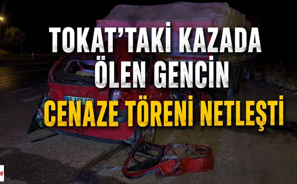 Tokat'taki Kazada Ölen Gencin Cenaze Töreni Netleşti