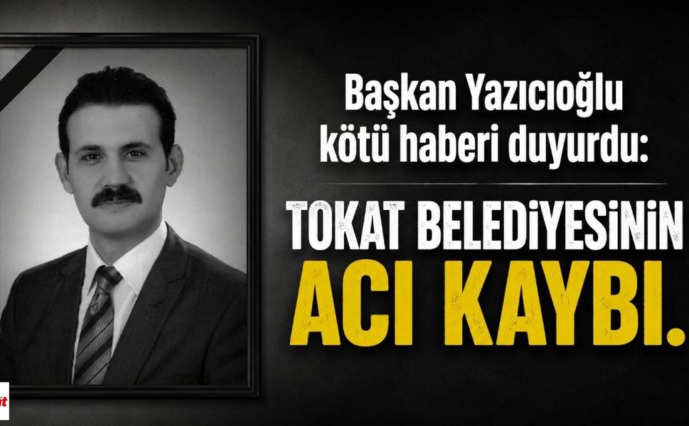Başkan Yazıcıoğlu kötü haberi duyurdu: Tokat Belediyesinin acı kaybı