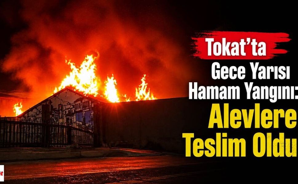 Tokat’ta Gece Yarısı Hamam Yangını: Alevlere Teslim Oldu