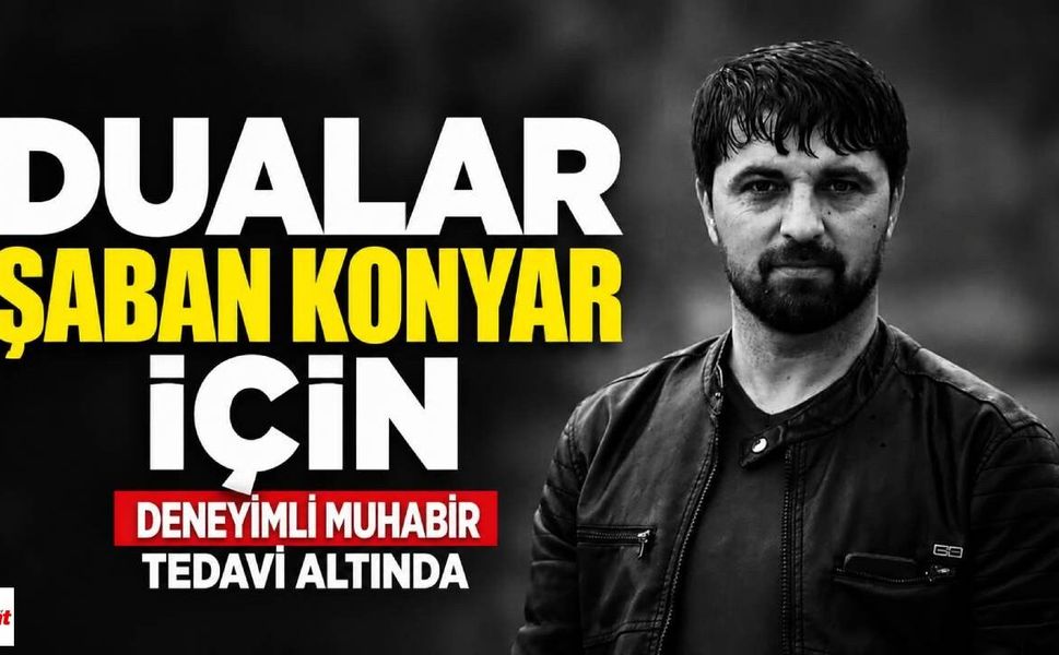 Dualar Şaban Konyar İçin: Deneyimli Muhabir Tedavi Altında