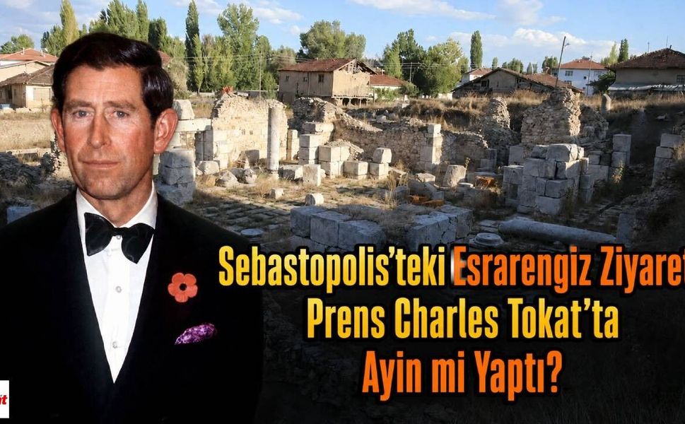 Sebastopolis’teki Esrarengiz Ziyaret: Prens Charles Tokat'ta Ayin mi Yaptı?