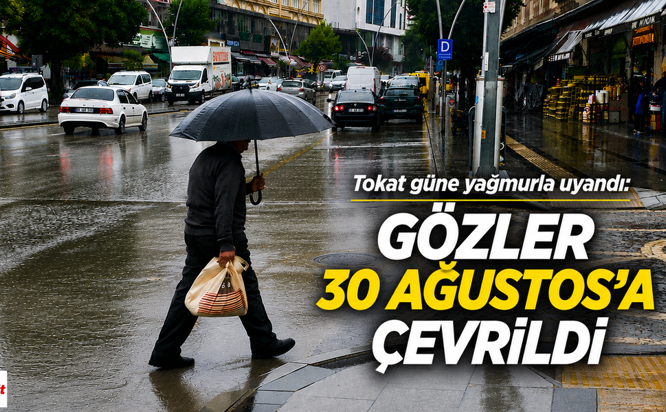 Tokat Güne Yağmurla Uyandı: Gözler 30 Ağustos’a Çevrildi