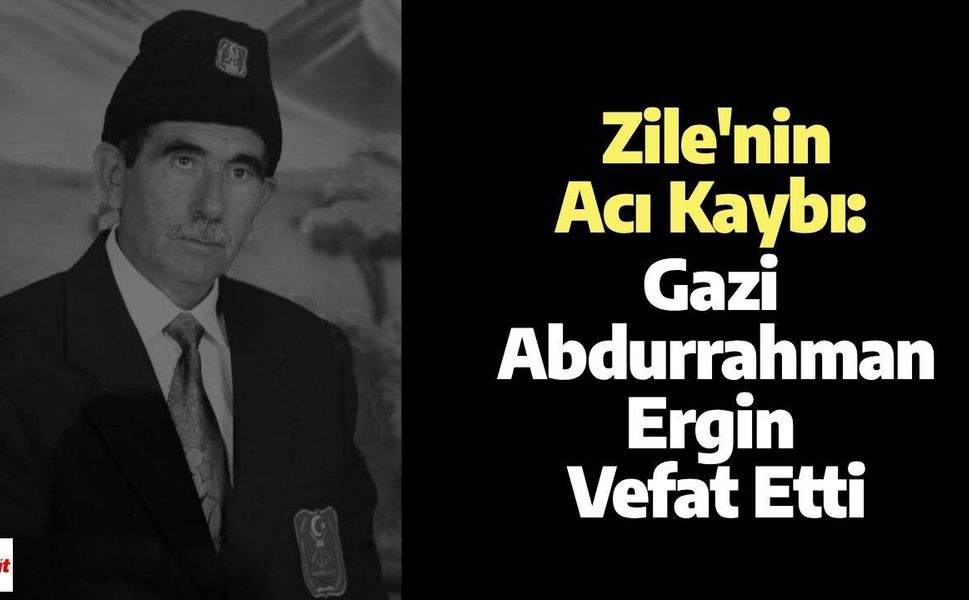 Zile'nin Acı Kaybı: Gazi Abdurrahman Ergin Vefat Etti