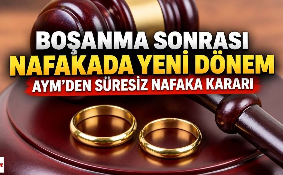 Boşanma Sonrası Nafakada Yeni Dönem: AYM’den Süresiz Nafaka Kararı