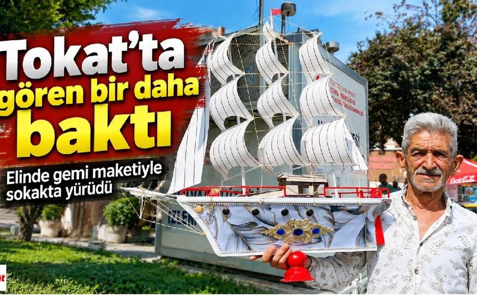 Tokat’ta gören bir daha baktı: Elinde gemi maketiyle sokakta yürüdü