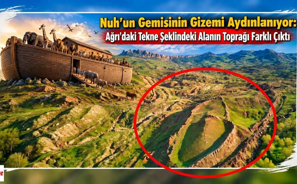 Nuh’un Gemisinin Gizemi Aydınlanıyor: Ağrı'daki Tekne Şeklindeki Alanın Toprağı Farklı Çıktı