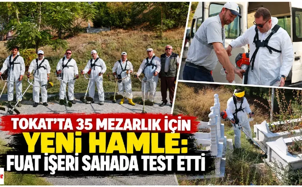 Tokat’ta 35 Mezarlık İçin Yeni Hamle: Fuat İşeri Sahada Test Etti