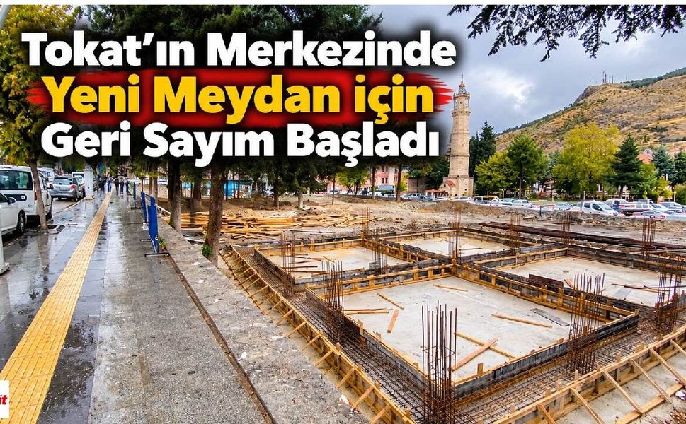 Tokat’ın Merkezinde Yeni Meydan İçin Geri Sayım Başladı