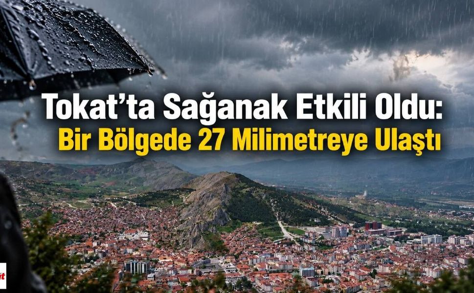 Tokat’ta Sağanak Etkili Oldu: Bir Bölgede 27 Milimetreye Ulaştı