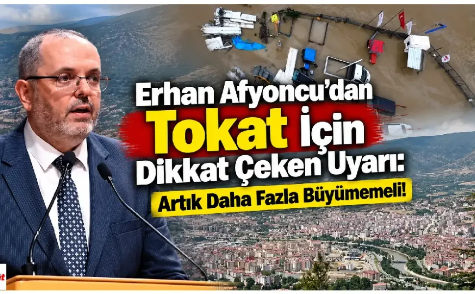 Erhan Afyoncu'dan Tokat İçin Dikkat Çeken Uyarı: Artık Daha Fazla Büyümemeli!