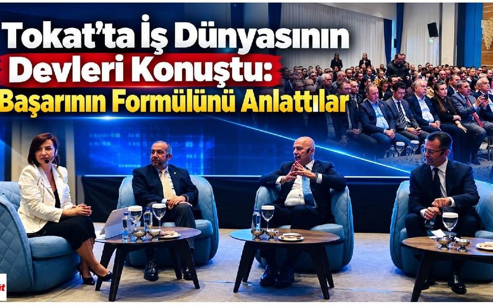 Tokat’ta İş Dünyasının Devleri Konuştu: Başarının Formülünü Anlattılar