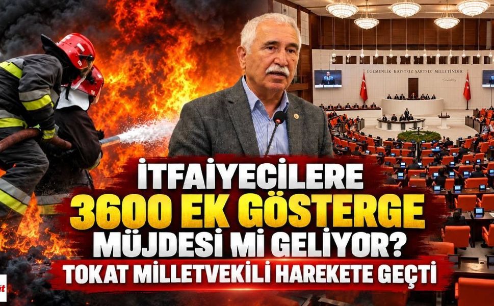 İtfaiyecilere 3600 Ek Gösterge Müjdesi mi Geliyor? Tokat Milletvekili Harekete Geçti