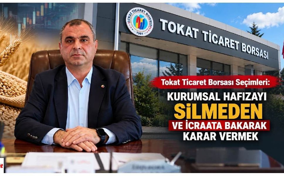 Tokat Ticaret Borsası Seçimleri: Kurumsal Hafızayı Silmeden ve İcraata Bakarak Karar Vermek