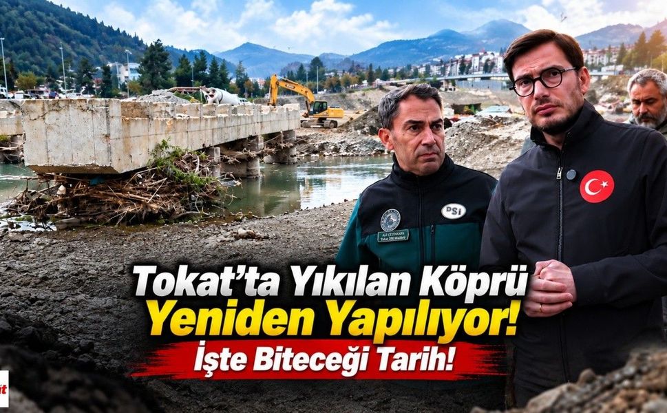 Tokat’ta Yıkılan Köprü Yeniden Yapılıyor! İşte Biteceği Tarih