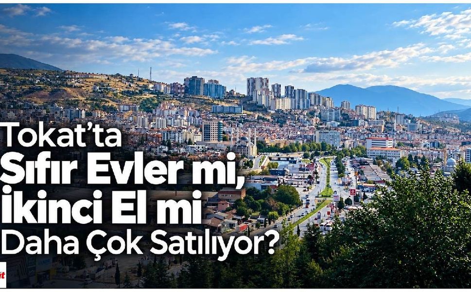 Tokat’ta Sıfır Evler mi, İkinci El mi Daha Çok Satılıyor?