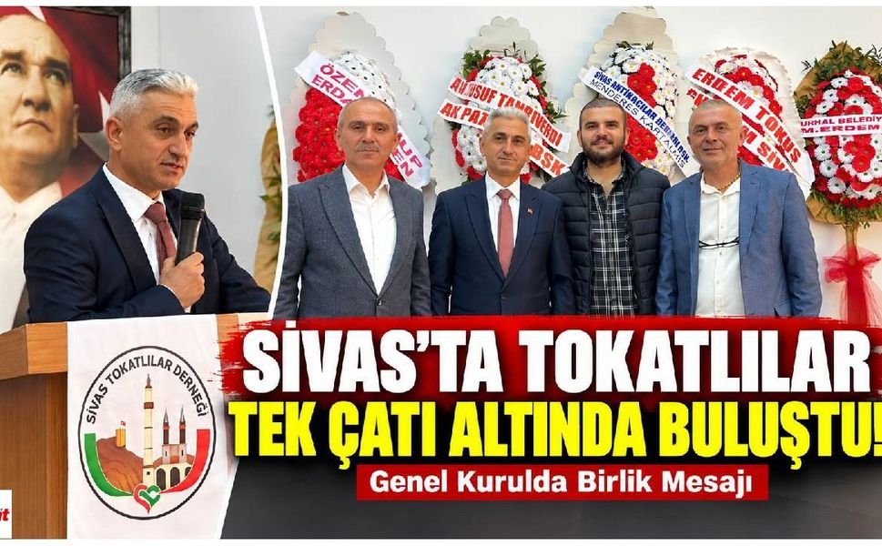 Sivas’ta Tokatlılar Tek Çatı Altında Buluştu! Genel Kurulda Birlik Mesajı