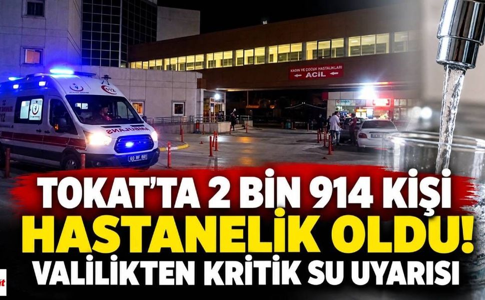Tokat’ta 2 Bin 914 Kişi Hastanelik Oldu! Valilikten Kritik Su Uyarısı