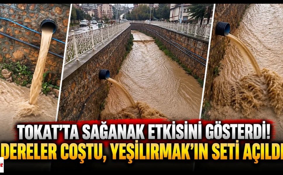 Tokat’ta Sağanak Etkisini Gösterdi! Dereler Coştu, Yeşilırmak’ın Seti Açıldı