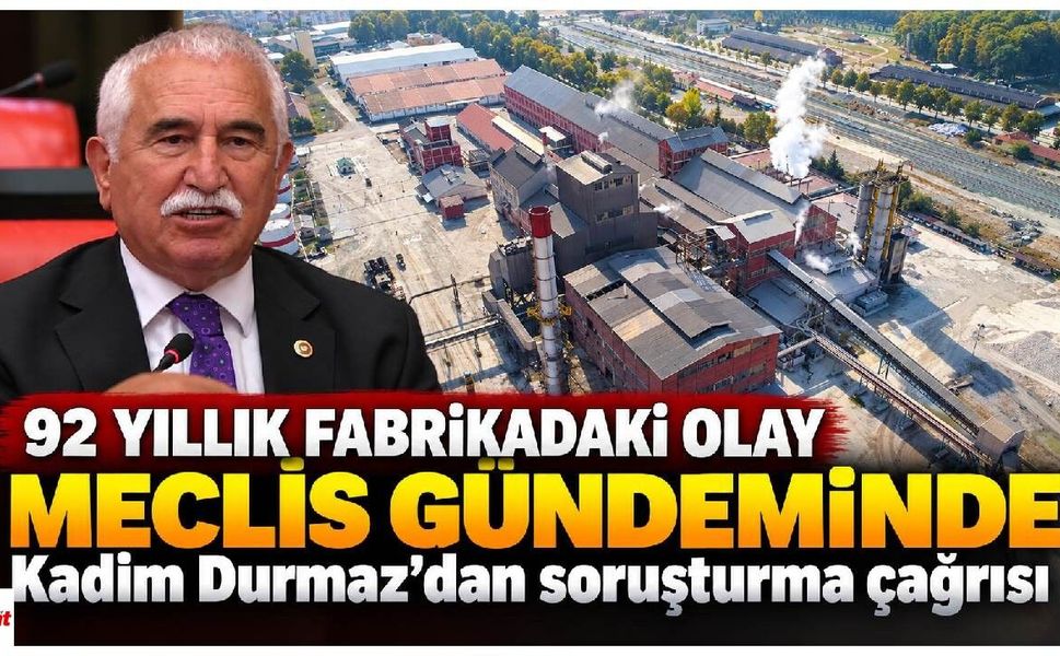 92 yıllık fabrikadaki olay Meclis gündeminde: Kadim Durmaz’dan soruşturma çağrısı