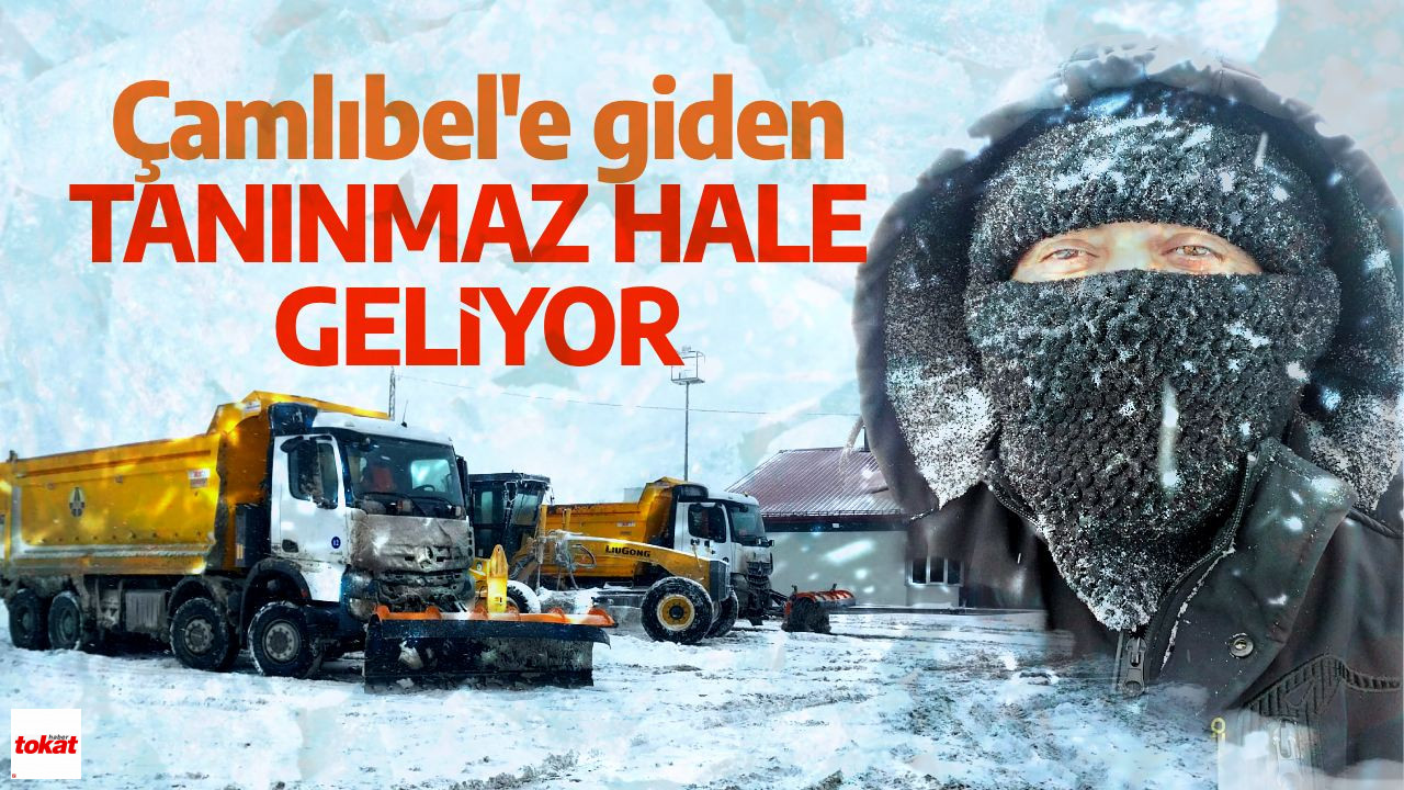 Tokat Sivas Yolunda Kar Kabusu! Çamlıbel’de Tanınmaz Hale Geldiler!